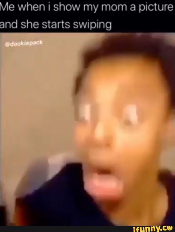Vie when i show my mom picture and she starts swiping