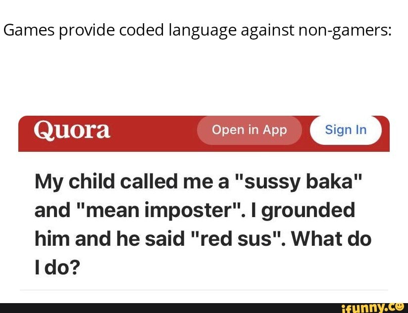 My child called me a 'sussy baka' and 'mean imposter'. I grounded him and  he said 'red sus'. What do I do? - Quora