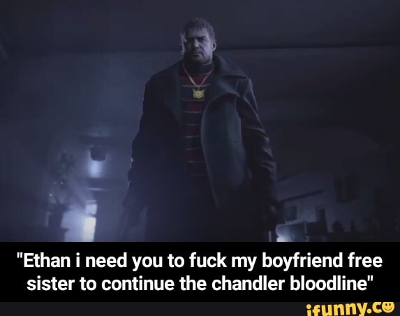 "Ethan i need you to fuck my boyfriend free sister to continue the chandler bloodline" - "Ethan i need you to fuck my boyfriend free sister to continue the chandler bloodline"