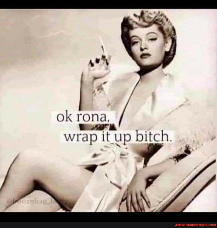 ok rona,
wrap it up bitch.