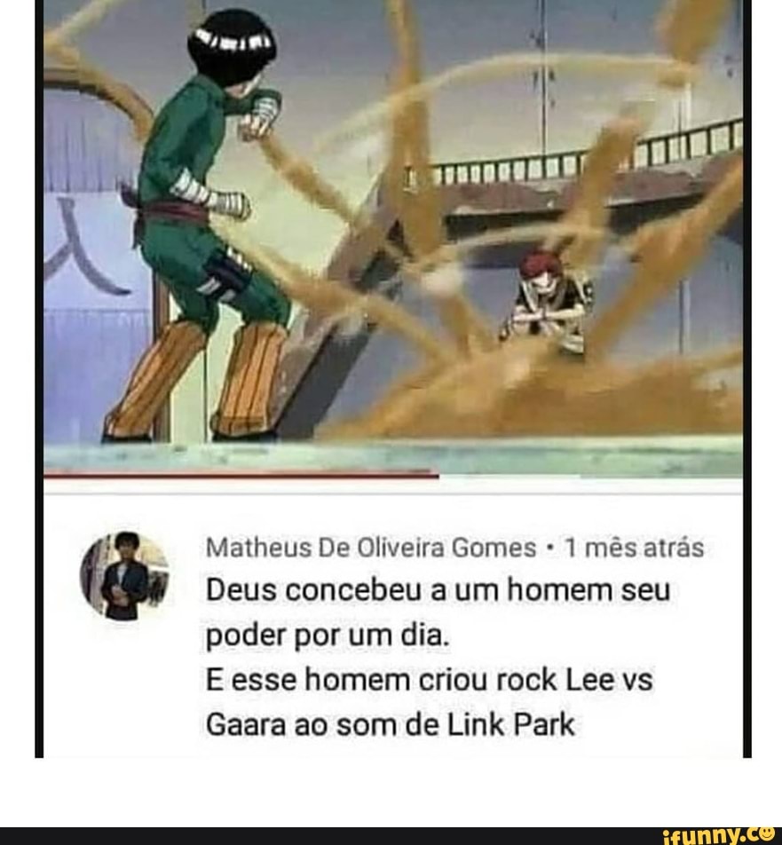 Matheus De Oliveira Gomes 1 mês atrás Deus concebeu a um homem seu poder  por um dia. E esse homem criou rock Lee vs Gaara ao som de Link Park -  iFunny Brazil