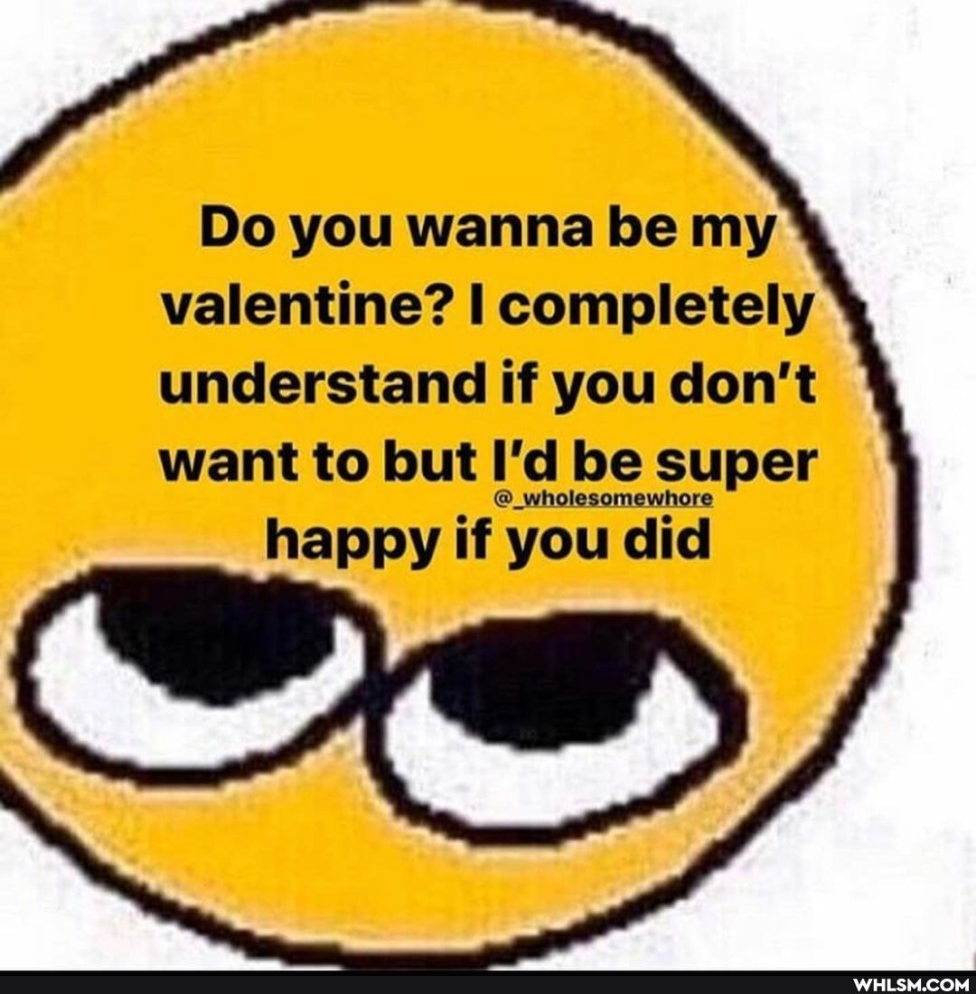 Do you wanna be my valentine? completely understand if you don't want to but I'd be super
wholesomewhore
happy if you did