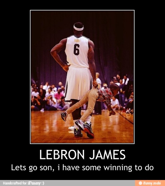 "LEBRON JAMES
Lets go son, i have some winning to do - LEBRON JAMES
Lets go son, i have some winning to do