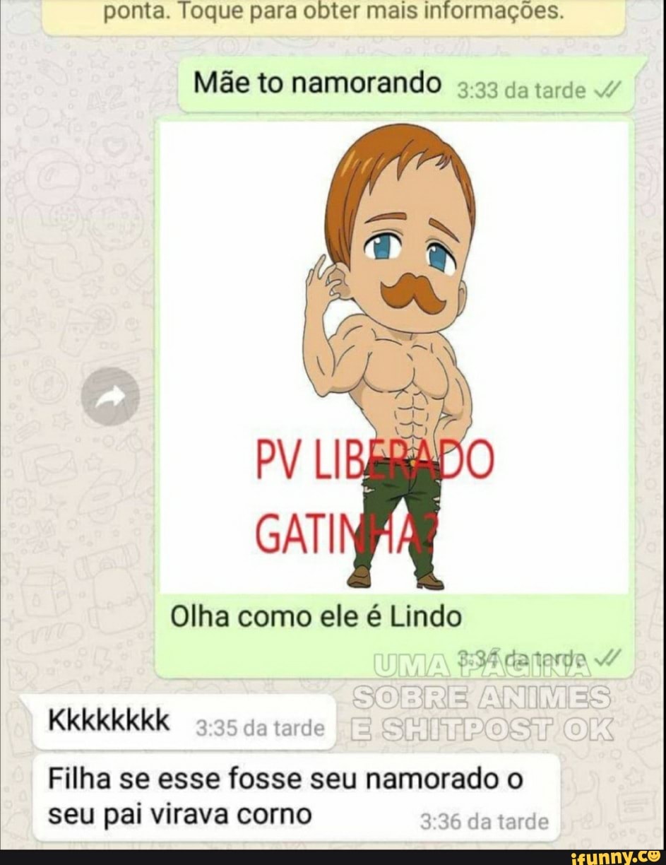 ponta. Toque para obter mais informações.
Mãe to namorando da tarde
Olha como ele é Lindo de
URIA Kkkkkkkk
Filha se esse fosse seu namorado o seu pai virava corno da tarde