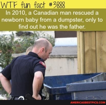 Wte Fun Fact 28 In 10 A Canadian Man Rescued A Newborn Baby From A Dumpster Only To Find Out He Was The Father America S Best Pics And Videos
