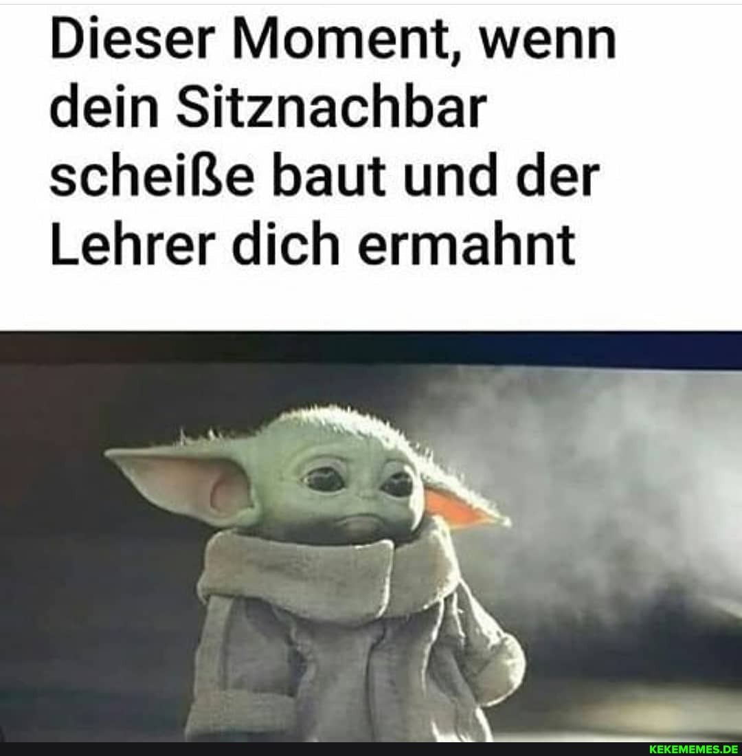 Dieser Moment, wenn dein Sitznachbar scheiße baut und der
Lehrer dich ermahnt