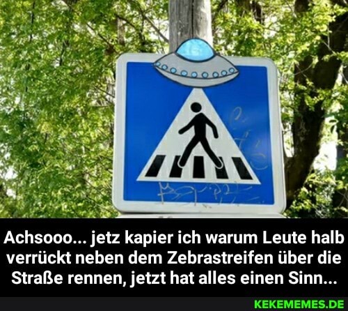 Achsooo... jetz kapier ich warum Leute halb verrückt neben dem Zebrastreifen über die
Straße rennen, jetzt hat alles einen Sinn... - Achsooo... jetz kapier ich warum Leute halb verrückt neben dem Zebrastreifen über die Straße rennen, jetzt hat alles einen Sinn...