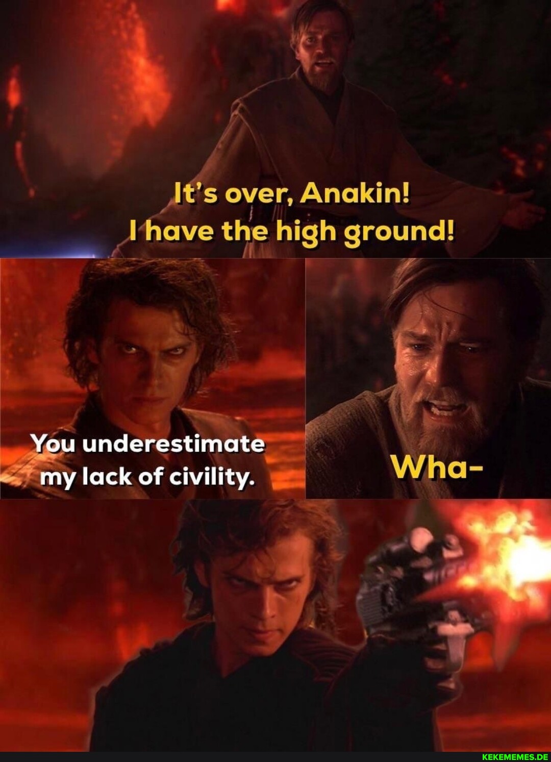 It's over, Anakin! 'have the high ground! You underestimate *my my lack of civil