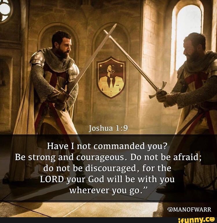 Have I not commanded you? Be strong and courageous. Do not be afraid ...