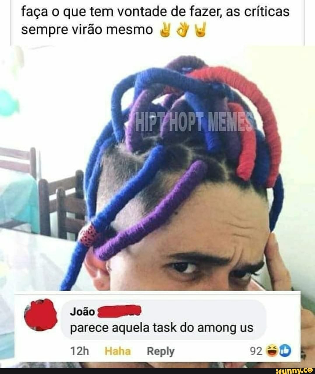faça o que tem vontade de fazer, as críticas sempre virão mesmo d)
João parece aquela task do among us
Haha Reply 92