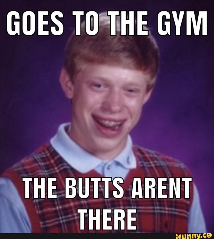 GOES THE GYM THE BUTTS ARENT THERE - iFunny