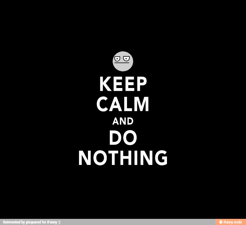 DO
KEEP
CALM
DO
NOTHING