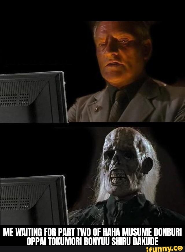 ME WAITING FOR PART TWO OF HAHA MUSUME DONBURI OPPAI TOKUMORI BONYUU