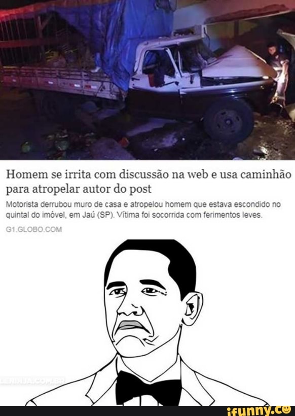 Homem se irrita com
discussão na
web e usa
caminhão
para atropelay autor do post
Mot casa
e atro)
Vítima foi
elou homem que
s orrida com ferim