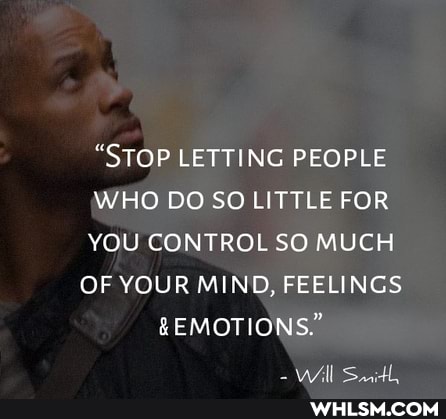 "STOP LETTING PEOPLE HO DO SO LITTLE FOR YOU CONTROL SO MUCH OF YOUR MIND, FEELINGS EMOTIONS."