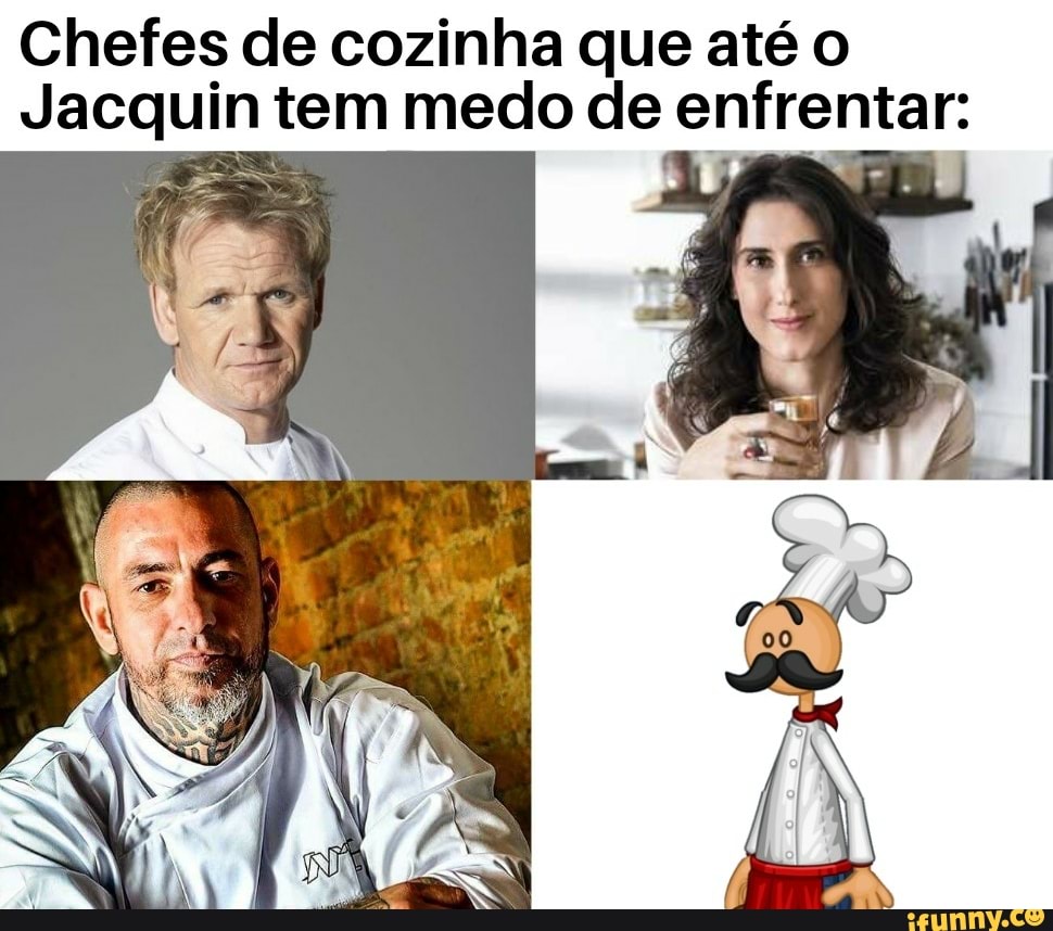 Chefes de cozinha que até o
Jacquin tem medo de enfrentar:
zé S