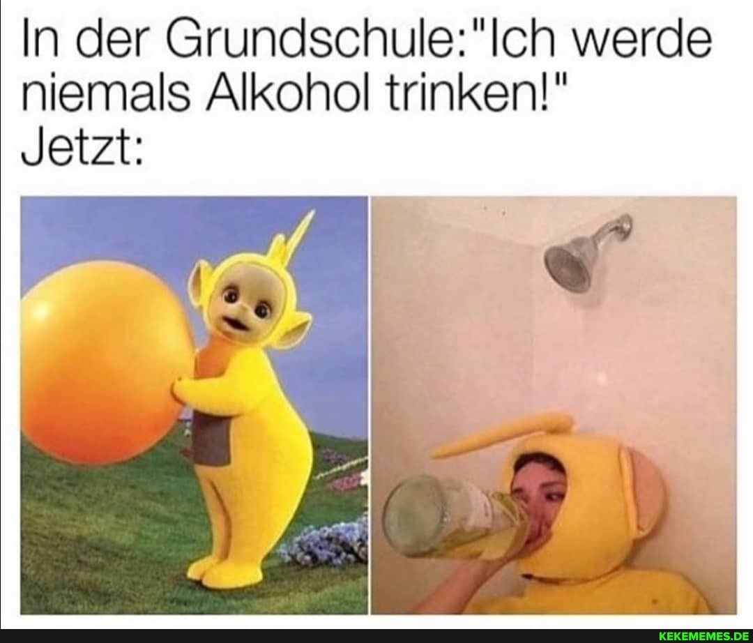 In der werde niemals Alkohol trinken!"
Jetzt: