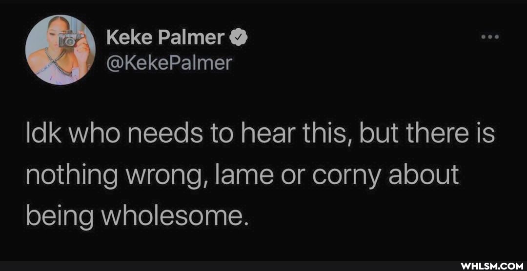 Idk who needs to hear this, but there is nothing wrong, lame or corny about being wholesome.