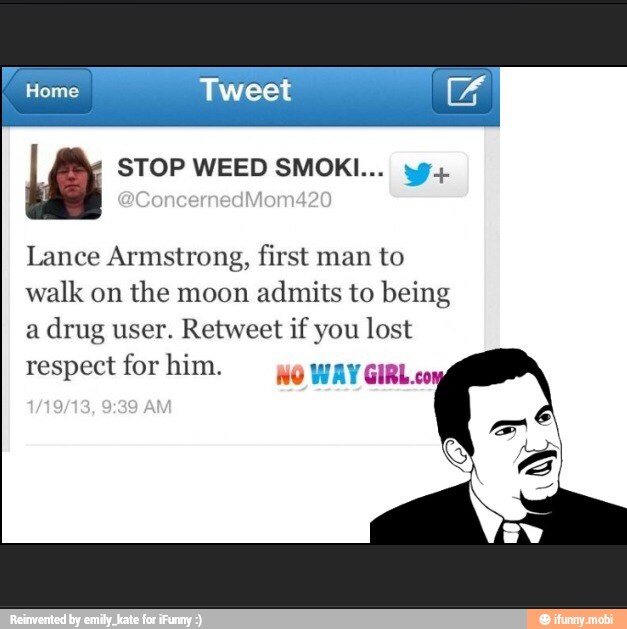 Ley STOP WEED SMOKI... yg.
Lance Armstrong, first man to
walk on
the moon
admits to being
a drug user. Retweet if you lost
respect for him.