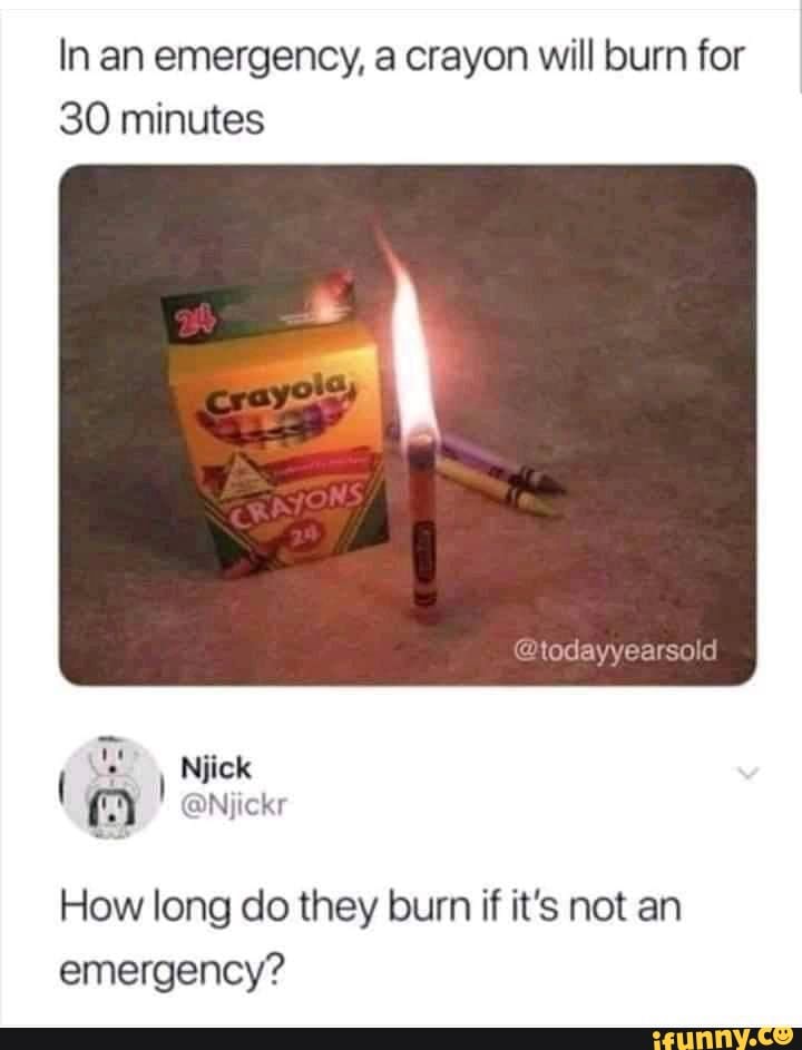 In an emergency, a crayon will burn for 30 minutes todayyearsold Niick