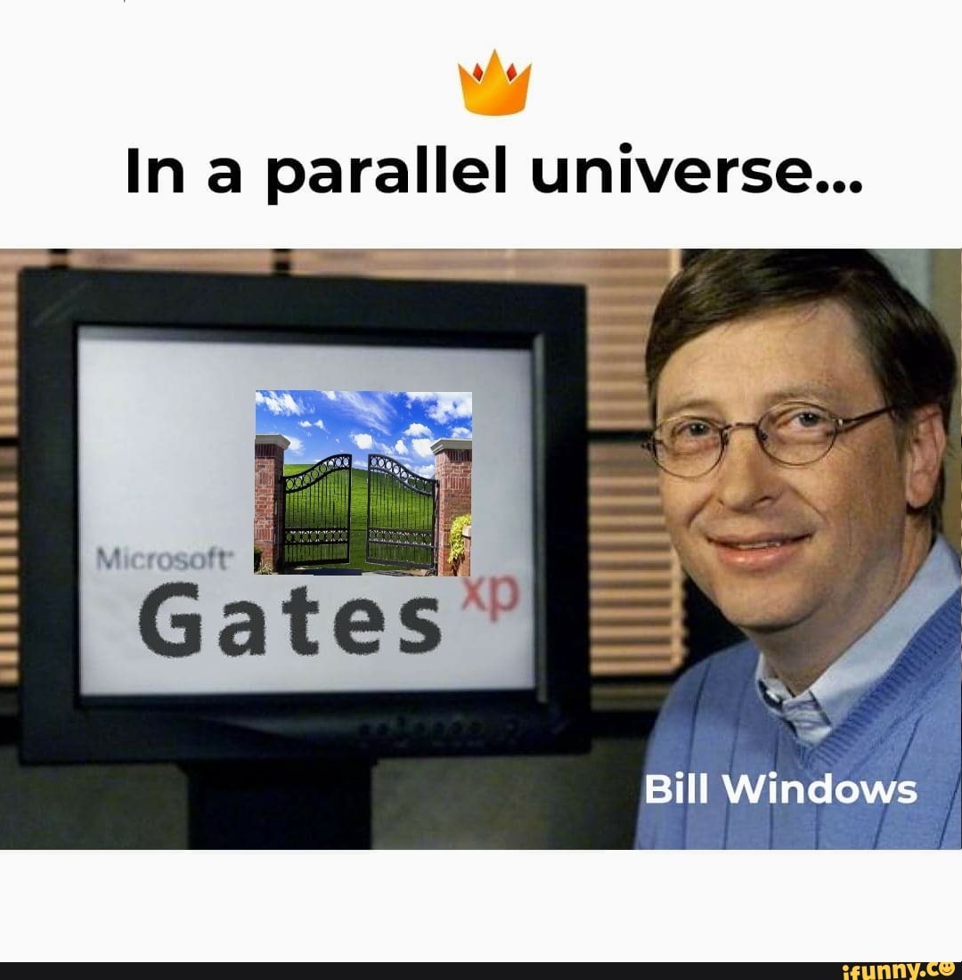 In a parallel universe...
ie
Gates
- I
Bill Windows