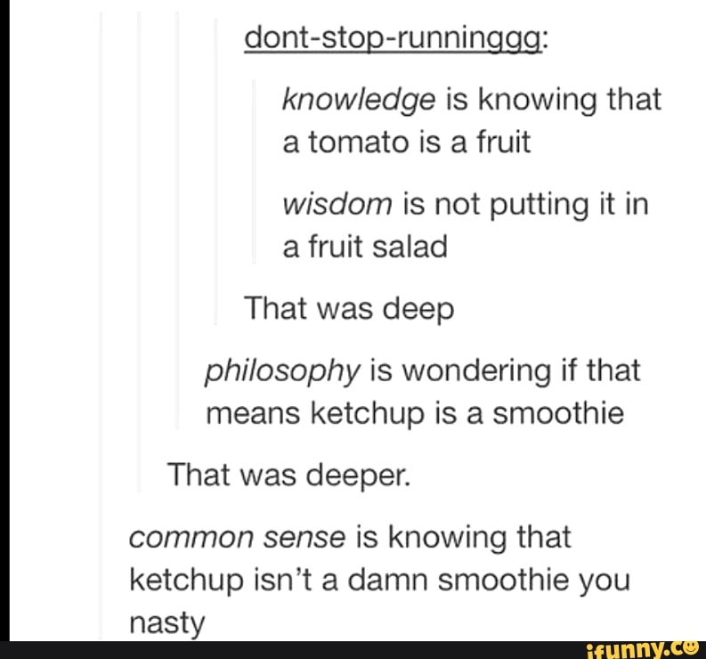 Knowledge is knowing that a tomato is a fruit wisdom is not putting it