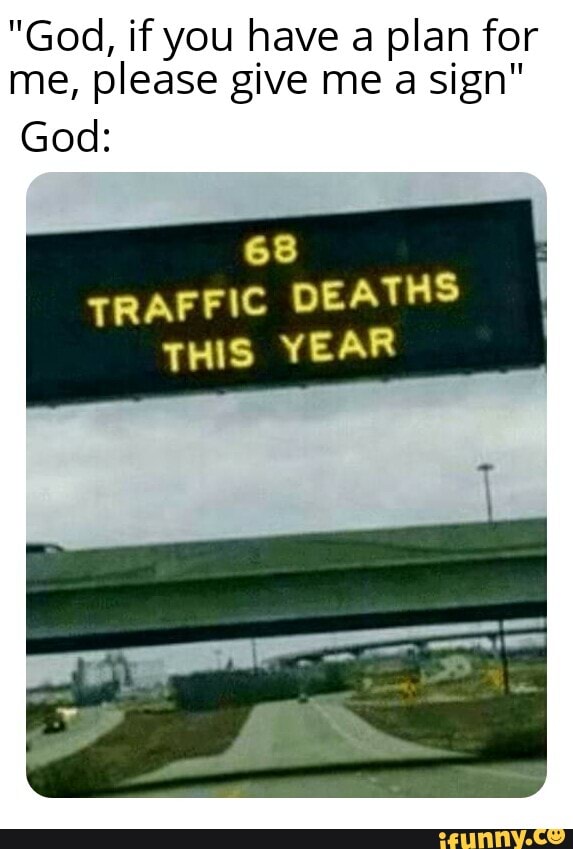 God If You Have A Plan For Me Please Give Me A Sign God 68 Traffic Deaths This Year Ifunny