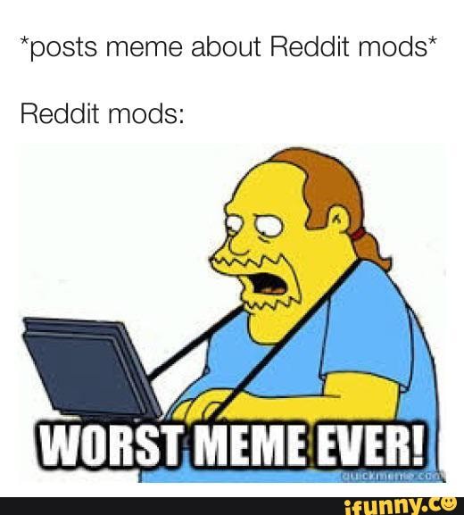 *posts meme about Reddit mods* Reddit mods WORST, MEME EVER! iFunny