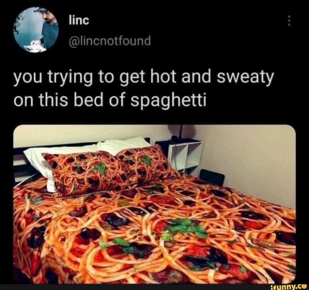 line
Alincnotfound
you trying to get hot and sweaty on this bed of spaghetti