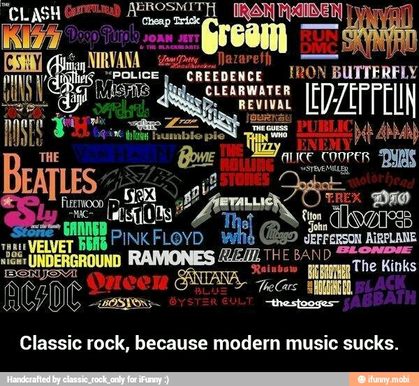 Classic rock, because modern music sucks. - Classic rock, because modern music sucks.
