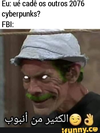 Eu: ué cadê os outros 2076
cyberpunks?
FBI:
