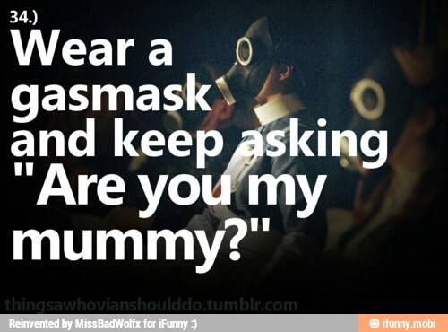 Weara 0
gasmask' €
and keep asking
"Are you my
mummy?"