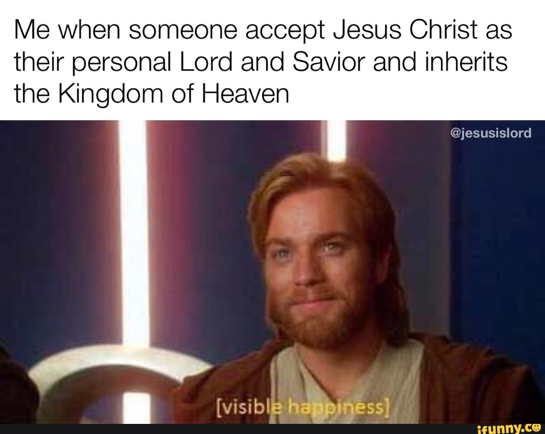 Me when someone accept Jesus Christ as
their personal Lord and Savior and inherits the Kingdom of Heaven
@jesusislord