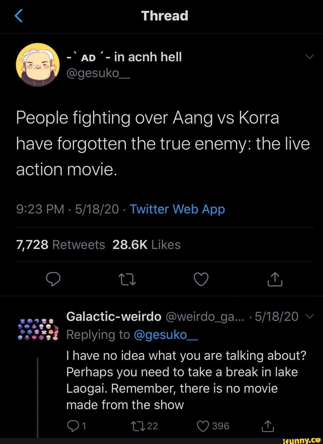 People fighting over Aang vs Korra
have forgotten the true enemy: the live
action movie.
seres
Galactic-weirdo @weirdo_ga... 5/18/20