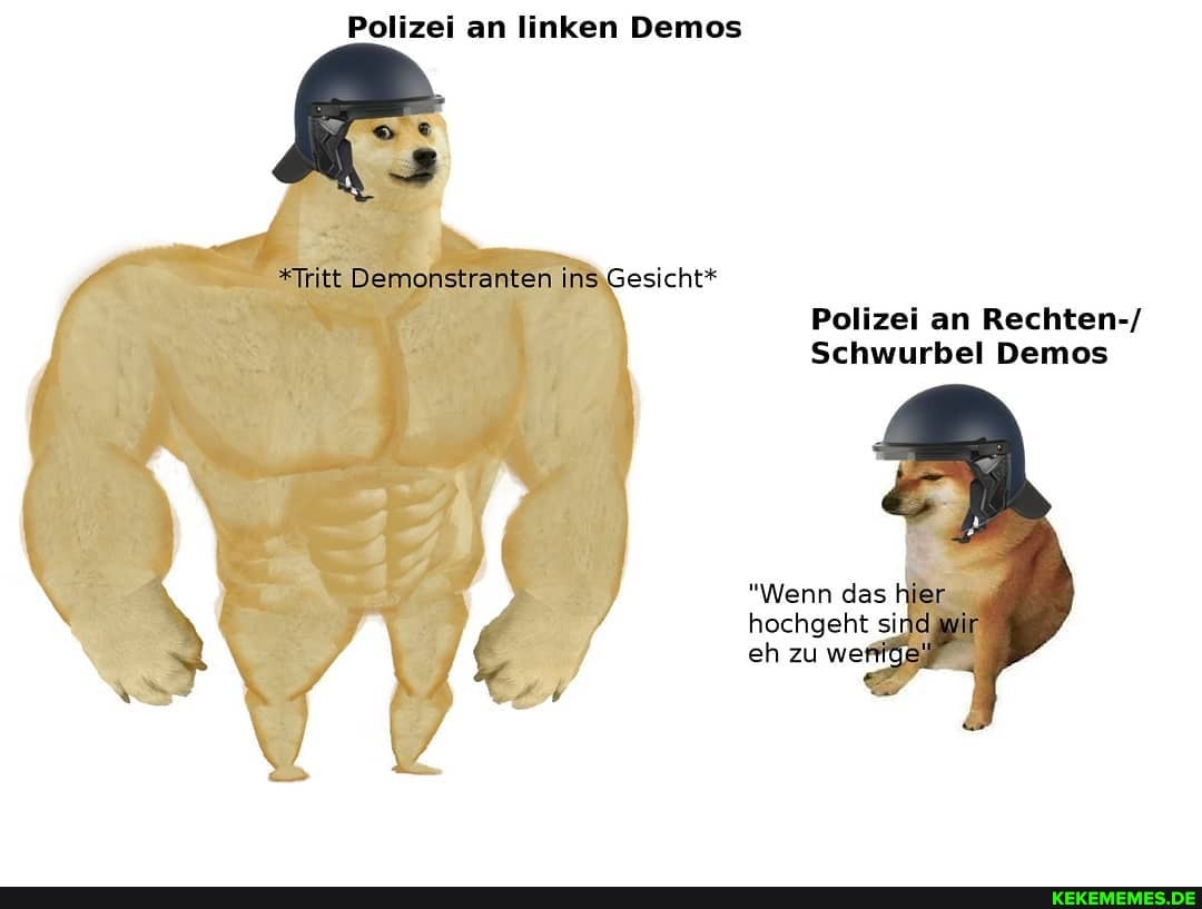 Polizei an linken Demos
*Tritt Demonstranten insiGesicht*
Polizei an Rechten-/
Schwurbel Demos
"Wenn das hier
hochgeht si wir
eh zu wei