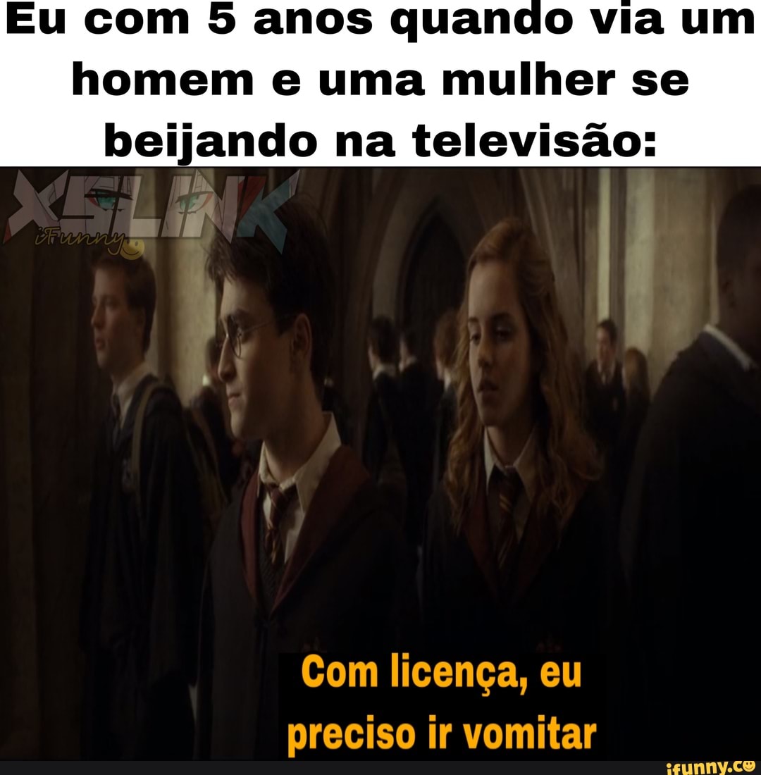 Eu com 5 anos quando via um
homem e uma mulher se
beijando na televisão:
Com licença, eu
preciso ir vomitar