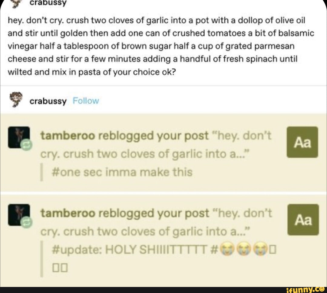 Hey. don't cry. crush two cloves of garlic into a pot with a dollop of