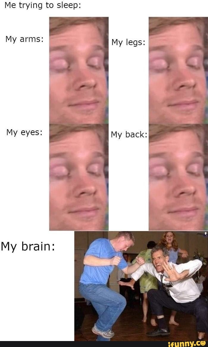 Me trying to sleep My arms My eyes My legs My back My brain iFunny