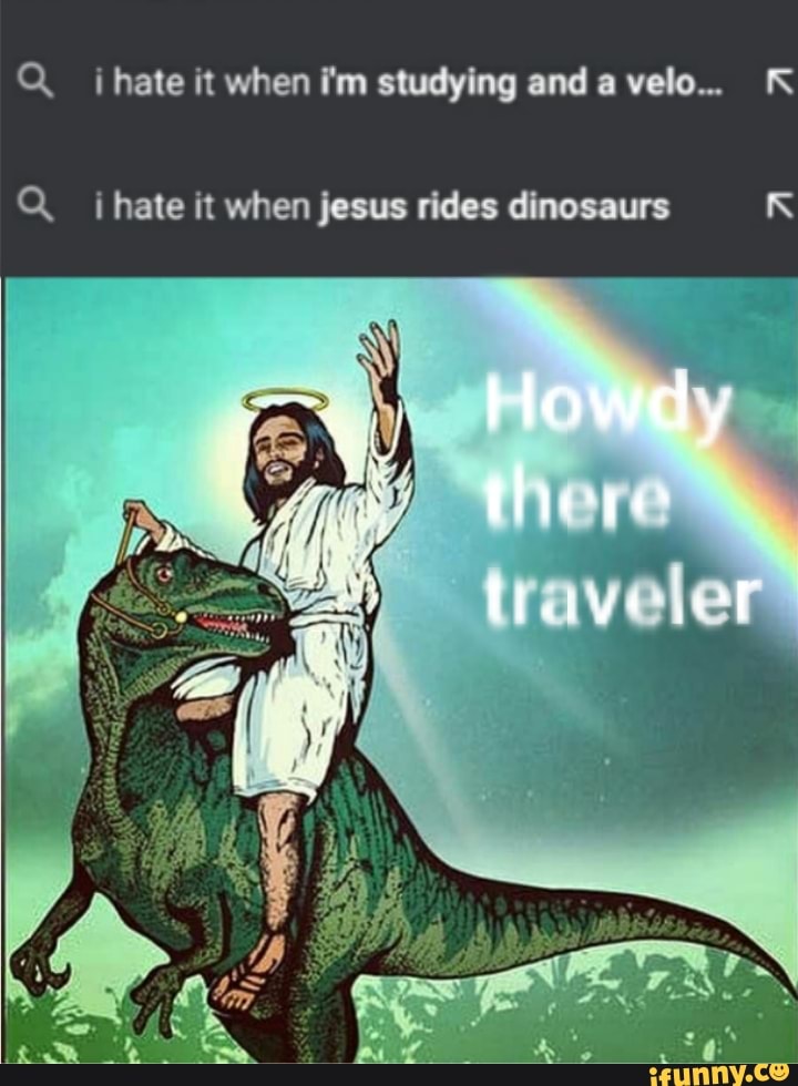 K A. *hate it when jesus rides dinosaurs R. iFunny. 