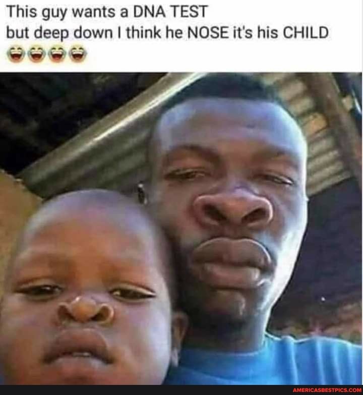 This guy wants a DNA TEST but deep down I think he NOSE it's his CHILD