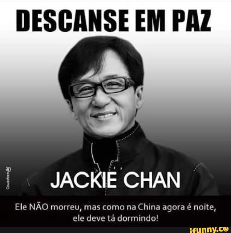 JACKIE CHAN
Ele NÃO morreu, mas como na China agora é noite, ele deve tá dormindo!