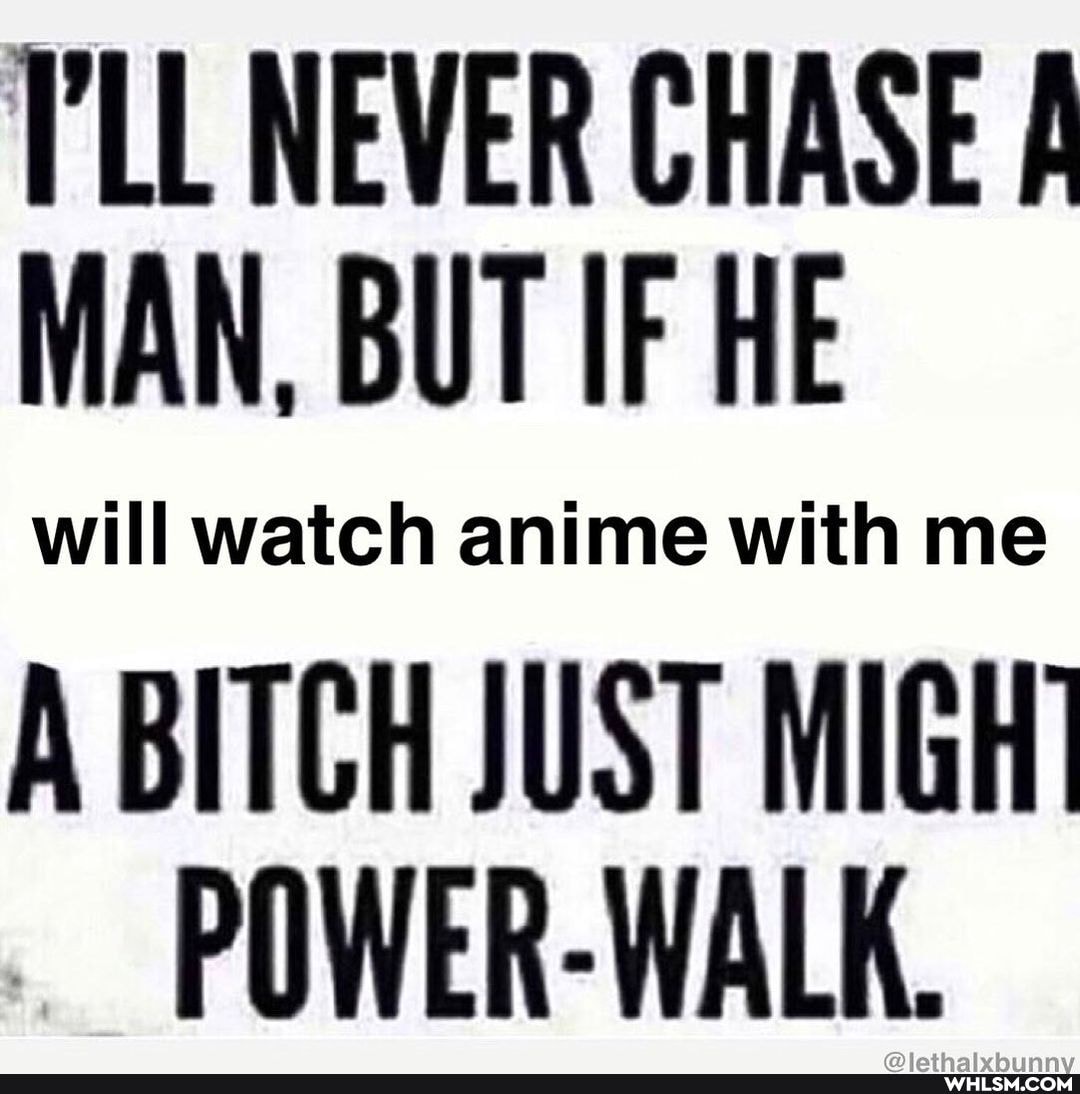 I'LL NEVER CHASE MAN, BUT IF HE
will anin
A BITCH JUST MIGH POWER-WALK.