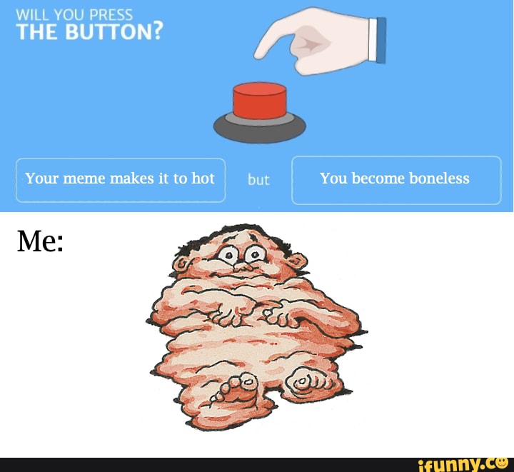 WILL YOU PRESS THE BUTTON? Your meme makes it to hot but You become  boneless Me: - iFunny