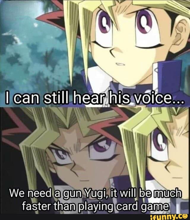I can still hear shis. voice... We need a gun Yugi, twill be much faster  than plaving card game - iFunny