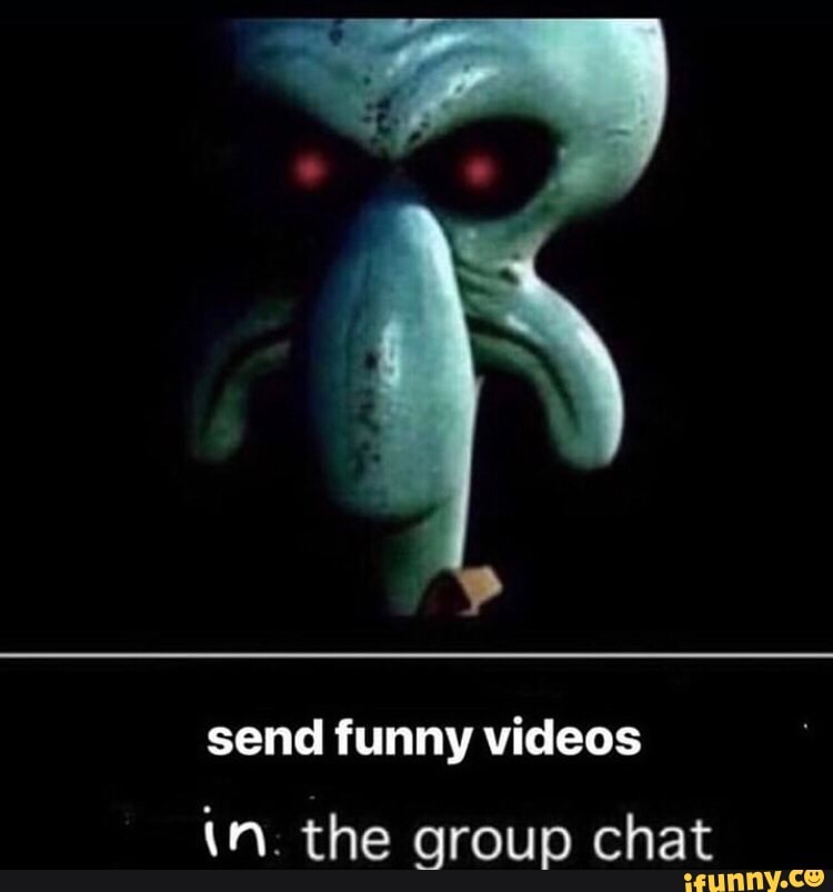 Send funny videos in. the group chat 
