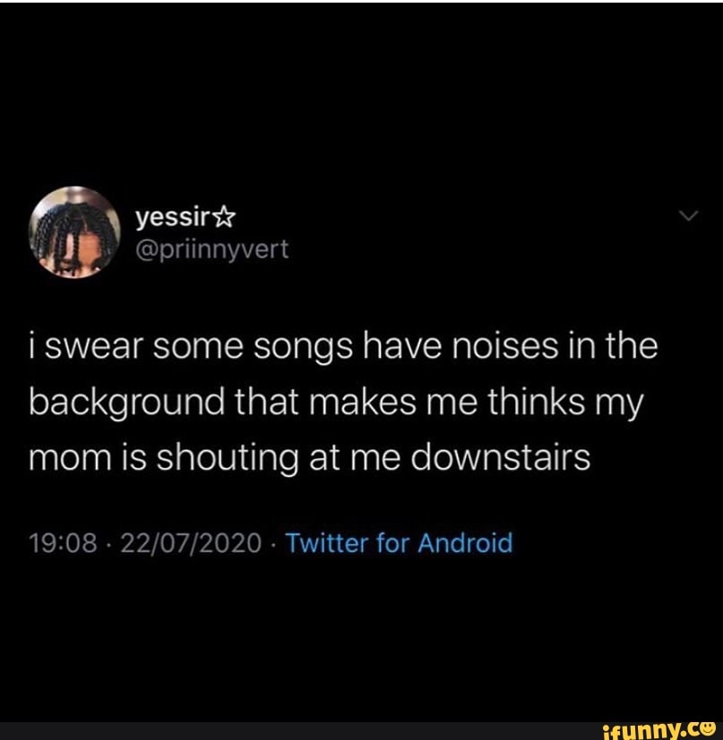 i swear some songs have noises in the background that makes me thinks my mom is shouting at me downstairs
- - Twitter for Android