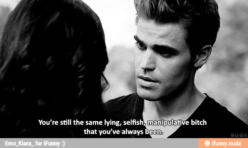 You're still the same lying, selfish}
that you've always