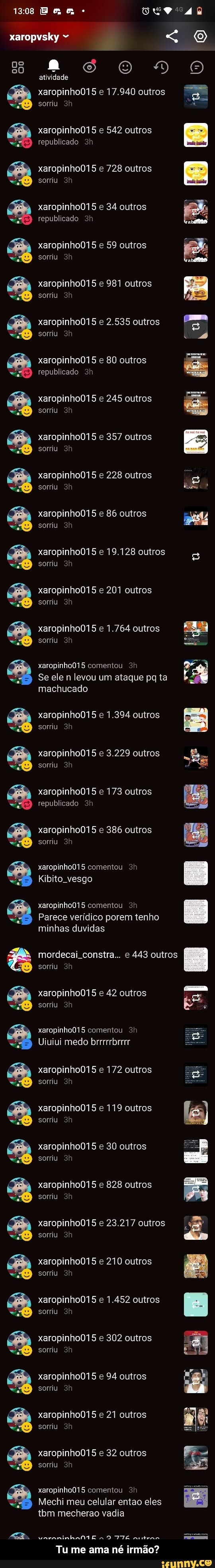 xaropvsk < aS
atividade
xaropinho015 e 17.940 outros I
sorriu
xaropinho015 e 542 outros republicado
xaropinho015 e 728 outros sorriu
xaropinho015 e 34 outros republicado
xaropinho015 e 59 outros sorriu
xaropinho015 e 981 outros sorriu
xaropinho015 e 2.535 outros sorriu
xaropinho015 e 80 outros republicado
xaropinho015 e 245 outros sorriu
xaropinho015 e 357 outros sorriu
xaropinho015 e 228 outros
sorriu xaropinho015 e 86 outros sorriu
xaropinho015 e 19.128 outros sorriu
xaropinho015 e 201 outros sorriu
xaropinho015 e 1.764 outros
sorriu xaropinho015 comentou
Se ele n levou um ataque pq ta machucado
xaropinho015 e 1.394 outros
sorriu
xaropinho015 e 3.229 outros sorriu
xaropinho015 e 173 outros republicado
xaropinho015 e 386 outros sorriu
xaropinho015 comentou
Kibito. vesgo
minhas duvidas
xaropinho015 comentou
Parece verídico porem tenho
mordecai constra... e 443 outros
sorriu
xaropinho015 e 42 outros sorriu
xaropinho015 comentou
Ujiuiui medo brrrrrbrrrr
xaropinho015 e 172 outros sorriu xaropinho015 e 119 outros sorriu xaropinho015 e 30 outros sorriu xaropinho015 e 828 outros sorriu sn
sn xaropinho015 e 23.217 outros sorriu
xaropinho015 e 210 outros sorriu
xaropinho015 e 1.452 outros sorriu
xaropinho015 e 94 outros
sorriu
xaropinho015 e 302 outros sorriu
sorriu
sn xaropinho015 e 32 outros sorriu
xaropinho015 comentou
Mechi meu celular entao eles tbm mecherao vadia
xaropinho015 e 21 outros
varaninhaMtE O TIE antena
Tu me ama né irmão? - Tu me ama né irmão?