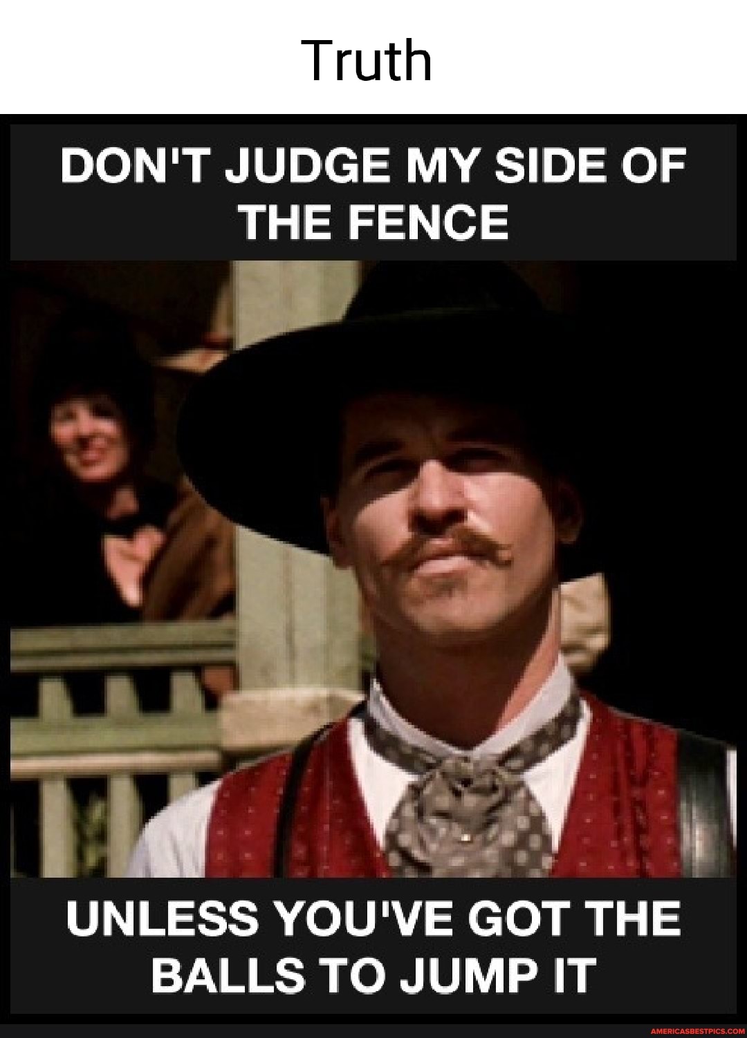 DON'T JUDGE MY SIDE OF THE FENCE
UNLESS YOU'VE GOT THE BALLS TO JUMP IT