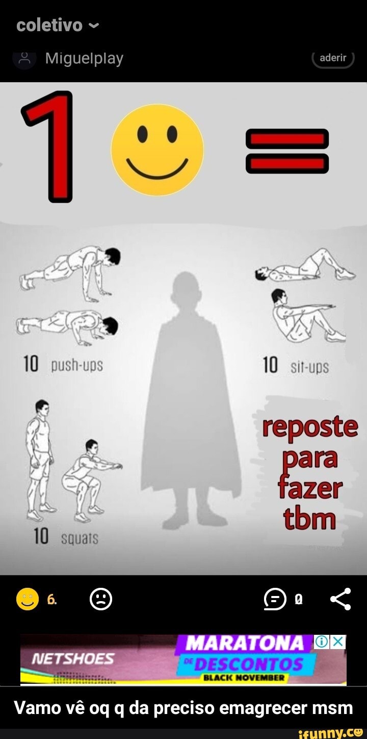 coletivo
Miguelplay aderir
Es)
Go
10 push-vps 10 reposte ara azer
(dom
10 squais
MARATONA
"DESCONTOS
BLACK MOVEMBER
Vamo vê oq q da preciso emagrecer msm - Vamo vê oq q da preciso emagrecer msm